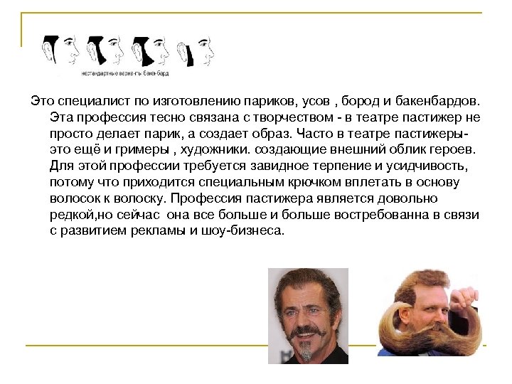 Постижёр Это специалист по изготовлению париков, усов , бород и бакенбардов. Эта профессия тесно