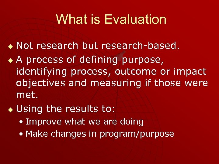 What is Evaluation Not research but research-based. u A process of defining purpose, identifying