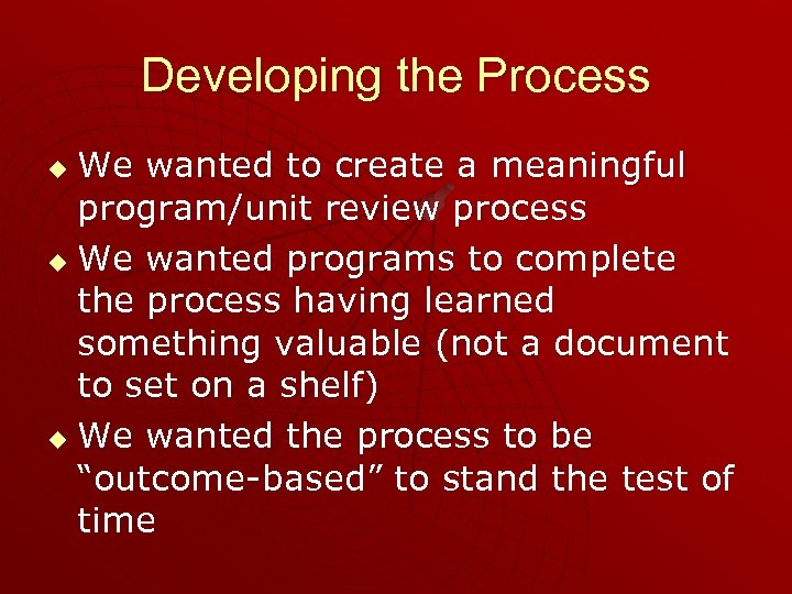 Developing the Process We wanted to create a meaningful program/unit review process u We