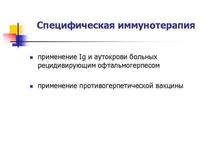 Специфическая иммунотерапия n n применение Ig и аутокрови больных рецидивирующим офтальмогерпесом применение противогерпетической вакцины