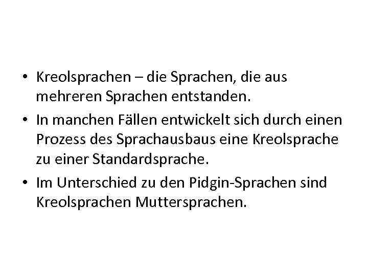  • Kreolsprachen – die Sprachen, die aus mehreren Sprachen entstanden. • In manchen