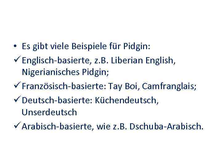  • Es gibt viele Beispiele für Pidgin: ü Englisch-basierte, z. B. Liberian English,