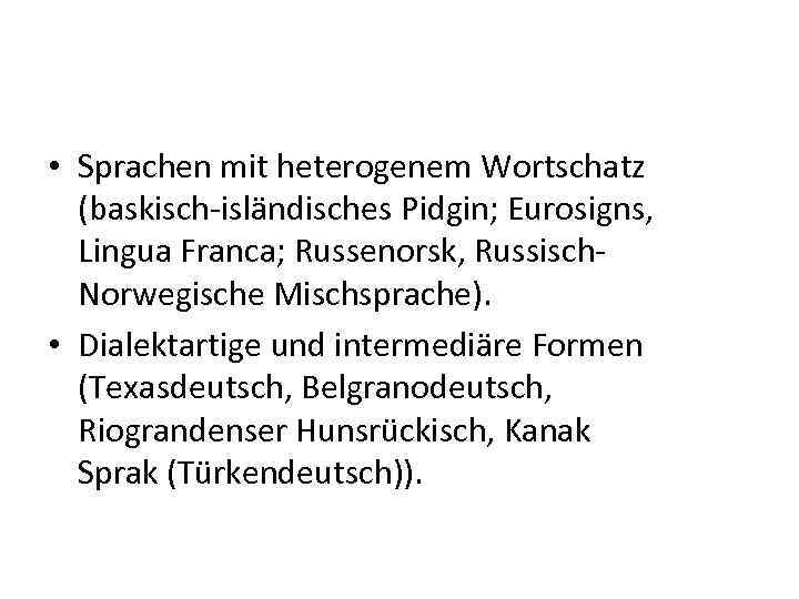  • Sprachen mit heterogenem Wortschatz (baskisch-isländisches Pidgin; Eurosigns, Lingua Franca; Russenorsk, Russisch. Norwegische