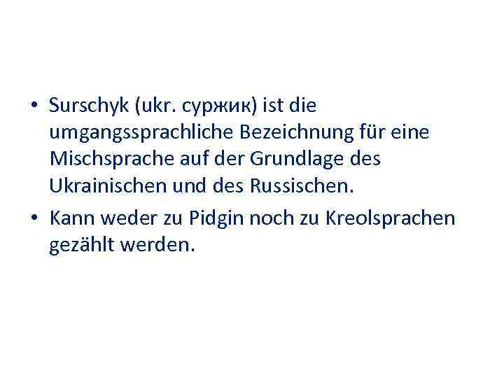  • Surschyk (ukr. суржик) ist die umgangssprachliche Bezeichnung für eine Mischsprache auf der