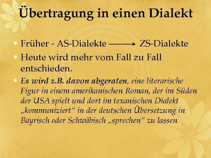 Übertragung in einen Dialekt • Früher - AS-Dialekte ZS-Dialekte • Heute wird mehr vom