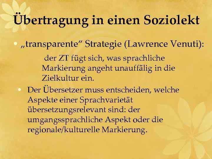 Übertragung in einen Soziolekt • „transparente“ Strategie (Lawrence Venuti): der ZT fügt sich, was