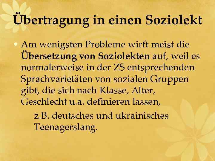 Übertragung in einen Soziolekt • Am wenigsten Probleme wirft meist die Übersetzung von Soziolekten