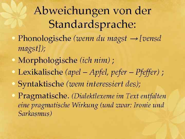 Abweichungen von der Standardsprache: • Phonologische (wenn du magst → [vensd magst]); • Morphologische