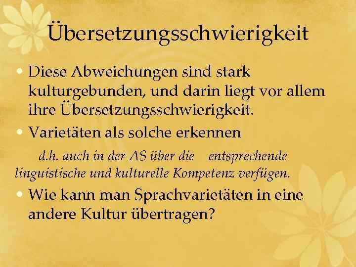 Übersetzungsschwierigkeit • Diese Abweichungen sind stark kulturgebunden, und darin liegt vor allem ihre Übersetzungsschwierigkeit.