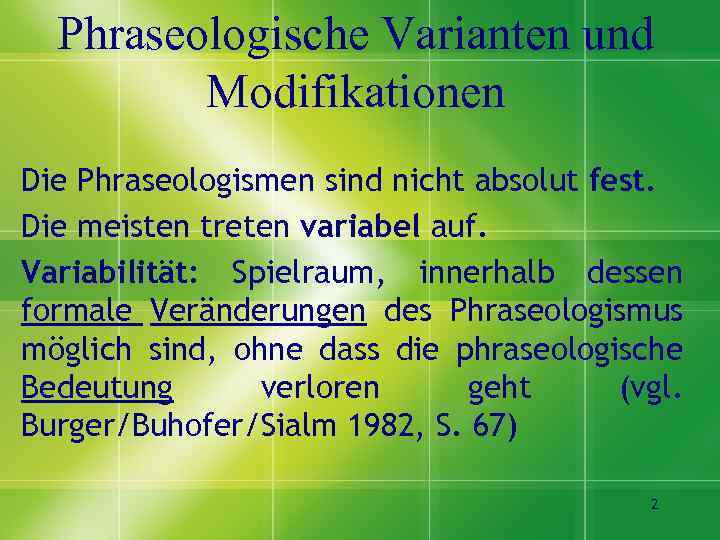 Phraseologische Varianten und Modifikationen Die Phraseologismen sind nicht absolut fest. Die meisten treten variabel