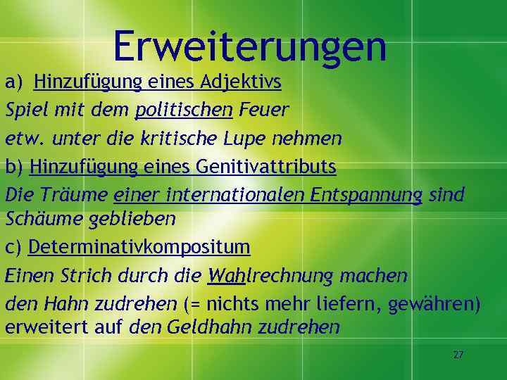 Erweiterungen a) Hinzufügung eines Adjektivs Spiel mit dem politischen Feuer etw. unter die kritische