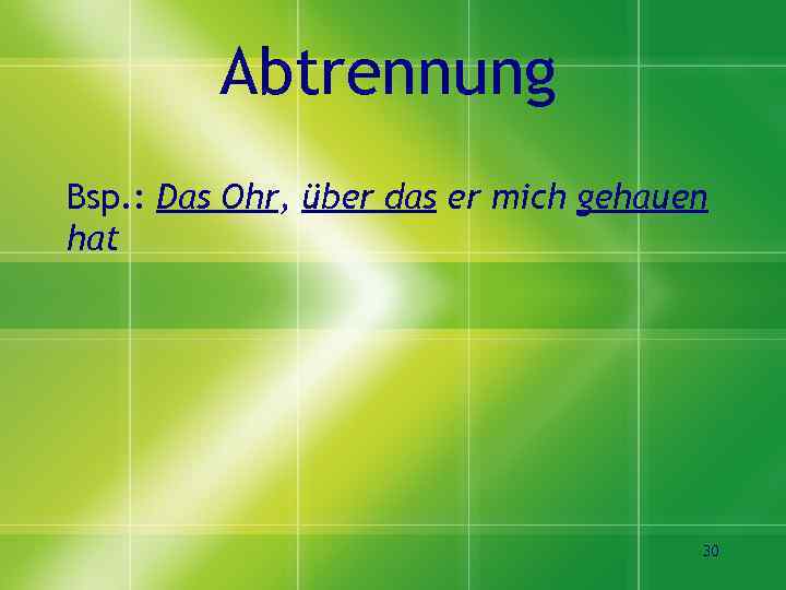 Abtrennung Bsp. : Das Ohr, über das er mich gehauen hat 30 