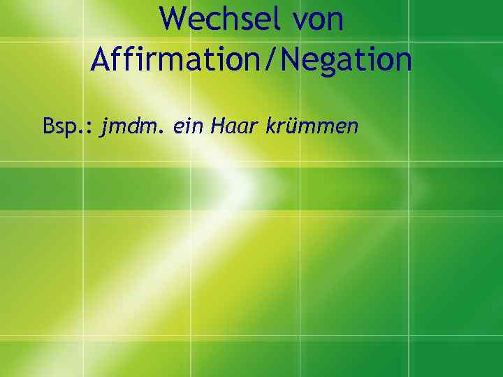 Wechsel von Affirmation/Negation Bsp. : jmdm. ein Haar krümmen 