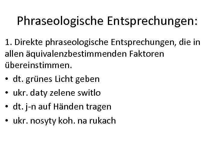 Phraseologische Entsprechungen: 1. Direkte phraseologische Entsprechungen, die in allen äquivalenzbestimmenden Faktoren u bereinstimmen. •