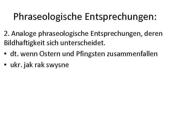 Phraseologische Entsprechungen: 2. Analoge phraseologische Entsprechungen, deren Bildhaftigkeit sich unterscheidet. • dt. wenn Ostern