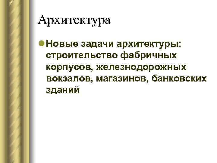 Архитектура l Новые задачи архитектуры: строительство фабричных корпусов, железнодорожных вокзалов, магазинов, банковских зданий 