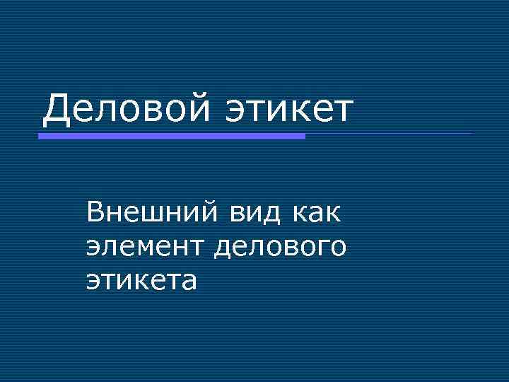 Деловой этикет Внешний вид как элемент делового этикета 
