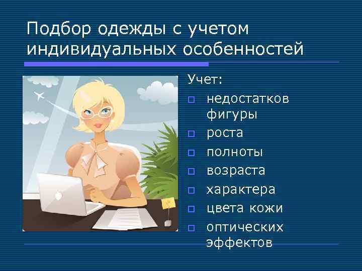 Подбор одежды с учетом индивидуальных особенностей Учет: o недостатков фигуры o роста o полноты