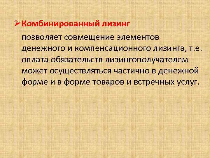 Ø Комбинированный лизинг позволяет совмещение элементов денежного и компенсационного лизинга, т. е. оплата обязательств