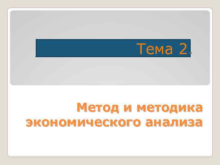 Тема 2. Метод и методика экономического анализа 