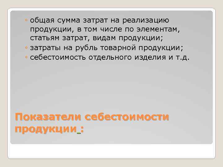 ◦ общая сумма затрат на реализацию продукции, в том числе по элементам, статьям затрат,