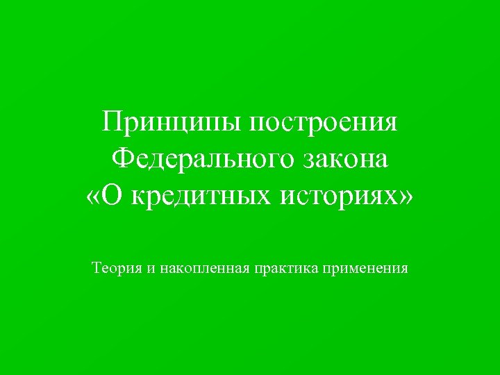 Принципы построения Федерального закона «О кредитных историях» Теория и накопленная практика применения 