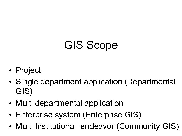 GIS Scope • Project • Single department application (Departmental GIS) • Multi departmental application