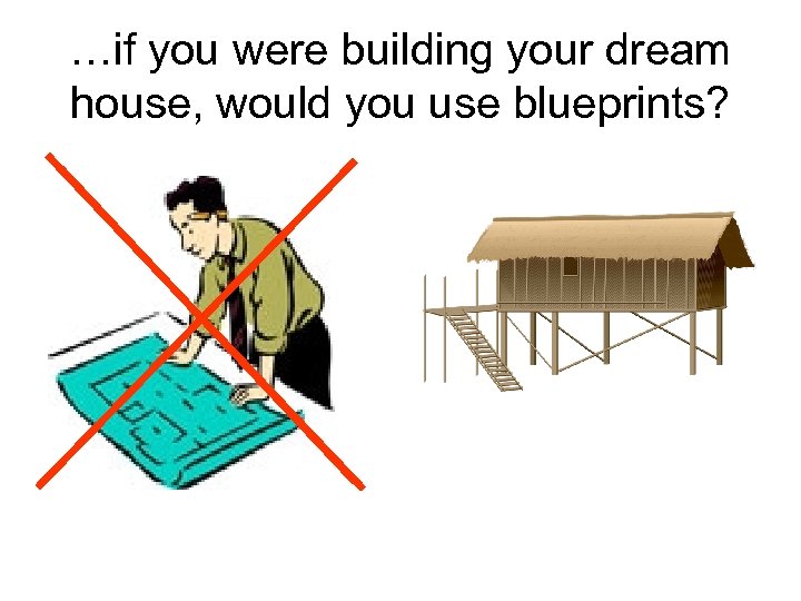 …if you were building your dream house, would you use blueprints? 