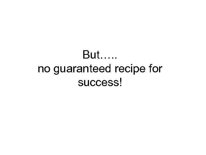 But…. . no guaranteed recipe for success! 