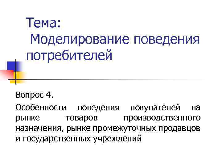 Тема: Моделирование поведения потребителей Вопрос 4. Особенности поведения покупателей на рынке товаров производственного назначения,