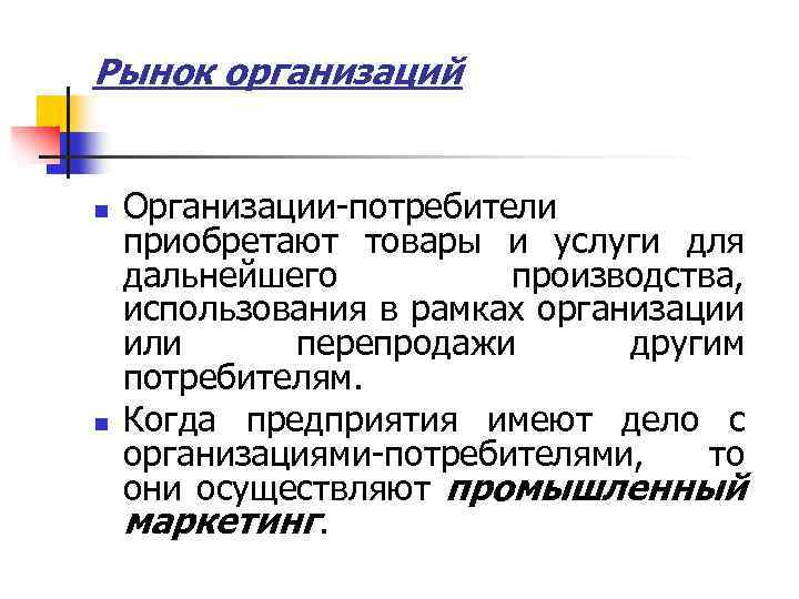 Рынок организаций n n Организации-потребители приобретают товары и услуги для дальнейшего производства, использования в