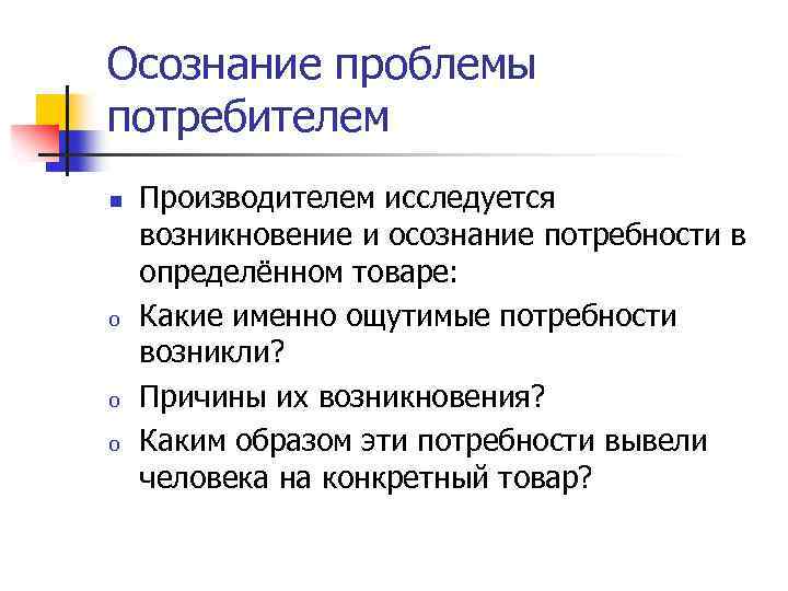 Осознание проблемы потребителем n o o o Производителем исследуется возникновение и осознание потребности в