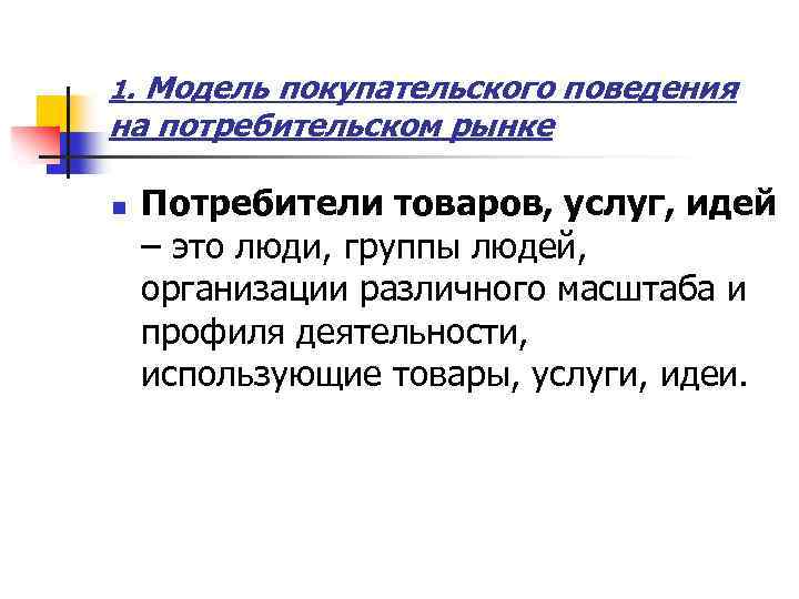 1. Модель покупательского поведения на потребительском рынке n Потребители товаров, услуг, идей – это