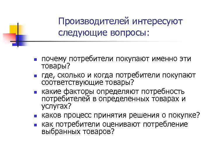 Производителей интересуют следующие вопросы: n n n почему потребители покупают именно эти товары? где,