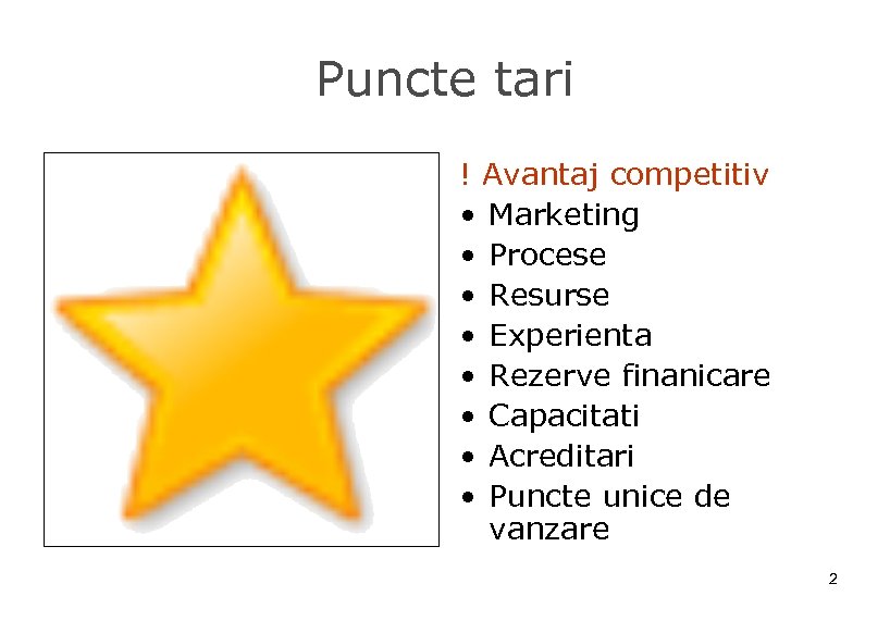 Puncte tari ! Avantaj competitiv • Marketing • Procese • Resurse • Experienta •