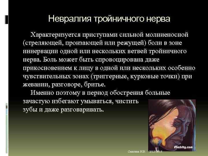 Невралгия тройничного нерва Характеризуется приступами сильной молниеносной (стреляющей, пронзающей или режущей) боли в зоне