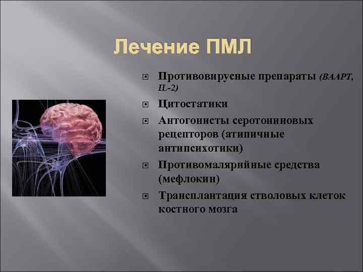 Лечение ПМЛ Противовирусные препараты (ВААРТ, IL-2) Цитостатики Антогонисты серотониновых рецепторов (атипичные антипсихотики) Противомалярийные средства