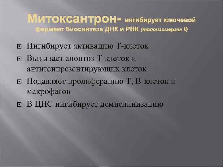 Митоксантрон- ингибирует ключевой фермент биосинтеза ДНК и РНК (топоизомераза II) Ингибирует активацию Т-клеток Вызывает