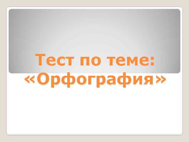 Тест по теме: «Орфография» 