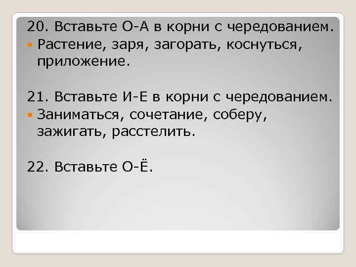 20. Вставьте О-А в корни с чередованием. Растение, заря, загорать, коснуться, приложение. 21. Вставьте