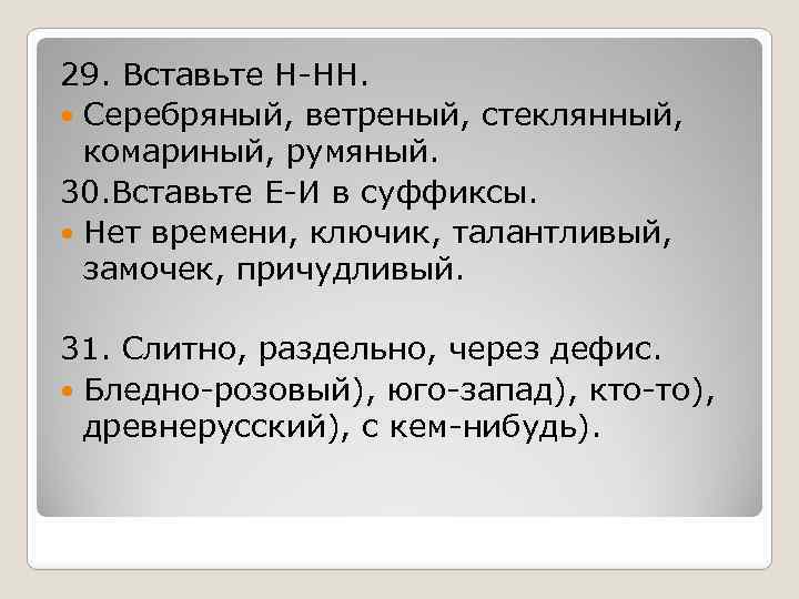 29. Вставьте Н-НН. Серебряный, ветреный, стеклянный, комариный, румяный. 30. Вставьте Е-И в суффиксы. Нет