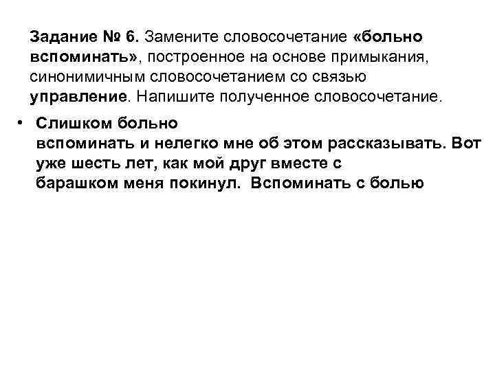 Задание № 6. Замените словосочетание «больно вспоминать» , построенное на основе примыкания, синонимичным словосочетанием