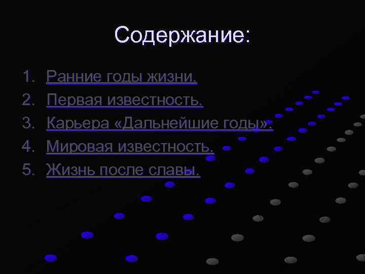 Содержание: 1. 2. 3. 4. 5. Ранние годы жизни. Первая известность. Карьера «Дальнейшие годы»