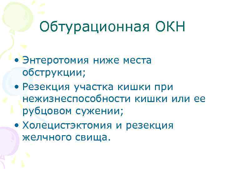 Обтурационная ОКН • Энтеротомия ниже места обструкции; • Резекция участка кишки при нежизнеспособности кишки