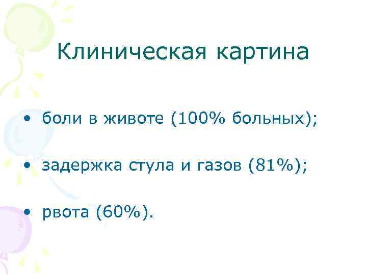 Клиническая картина • боли в животе (100% больных); • задержка стула и газов (81%);