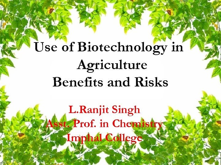 Use of Biotechnology in Agriculture Benefits and Risks L. Ranjit Singh Asst. Prof. in