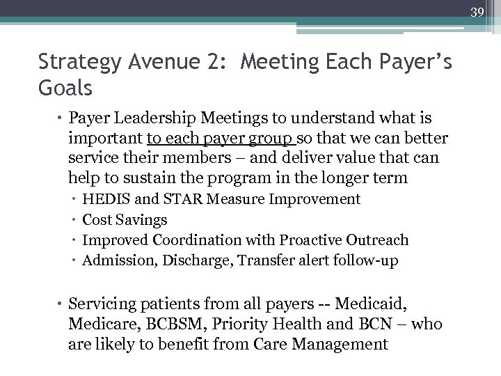 39 Strategy Avenue 2: Meeting Each Payer’s Goals Payer Leadership Meetings to understand what