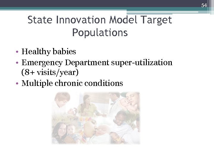 54 State Innovation Model Target Populations • Healthy babies • Emergency Department super-utilization (8+