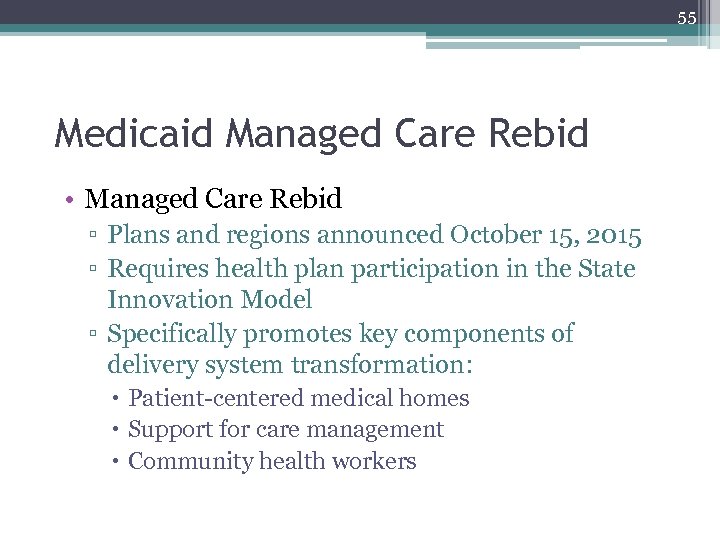 55 Medicaid Managed Care Rebid • Managed Care Rebid ▫ Plans and regions announced