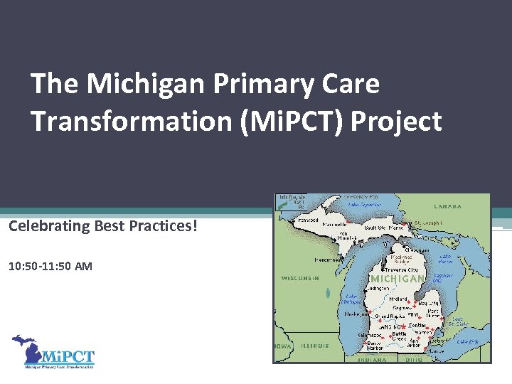 The Michigan Primary Care Transformation (Mi. PCT) Project Celebrating Best Practices! 10: 50 -11: